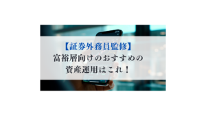 【証券外務員監修】 富裕層向けのおすすめの 資産運用はこれ！