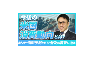 今後の米国消費動向とは？ホリデー商戦予測とETF普及の背景に迫る【未来投資FORESIGHT#4】