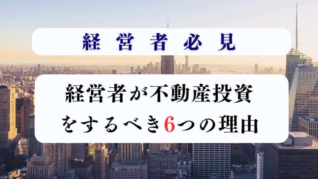 経営者が不動産投資をするべき理由とは？メリットや注意点を解説