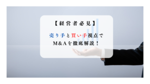 売り手と買い手視点で M&Aを徹底解説！