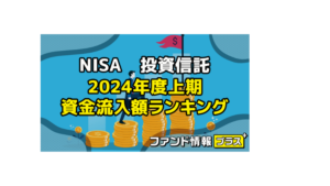NISA　投資信託　2024年度上期　資金流入額ランキング