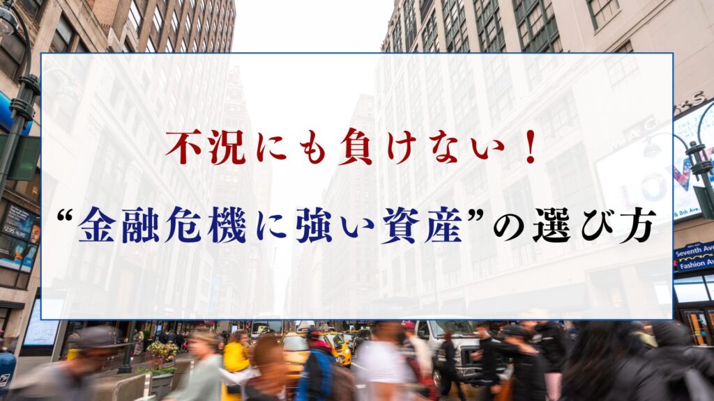 不況にも負けない!“金融危機に強い資産”の選び方