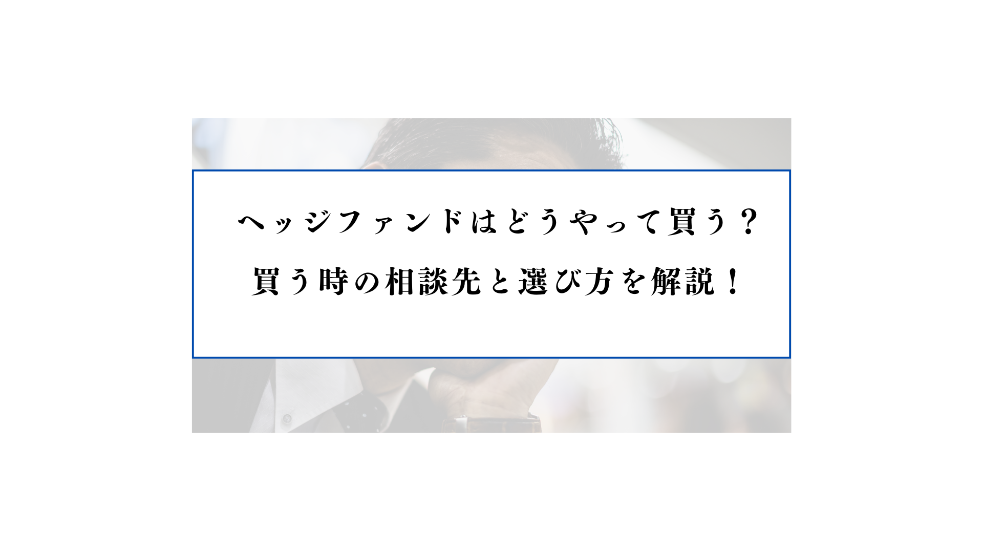 ヘッジファンドはどうやって買う？買う時の相談先と選び方を解説！ - FPメディア