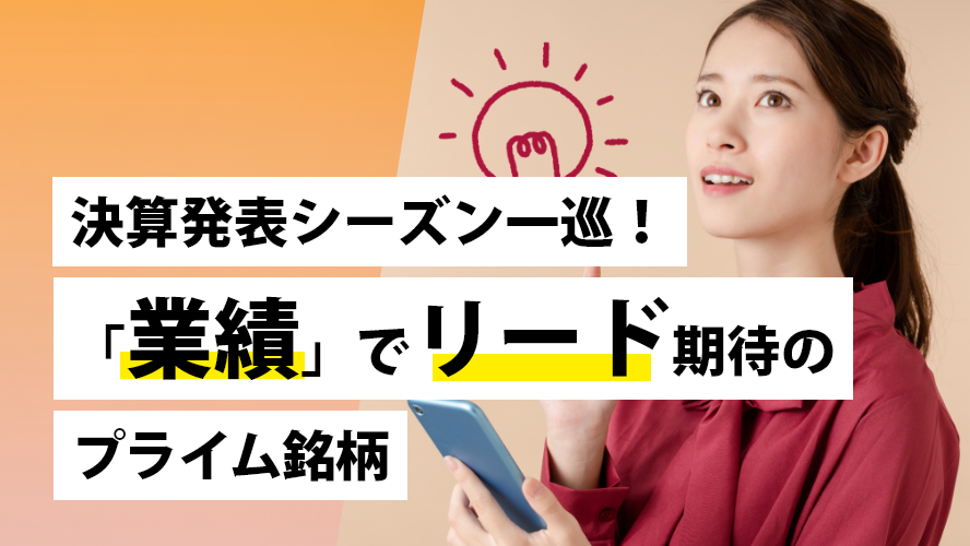 決算発表シーズン一巡!「業績」でリード期待のプライム銘柄