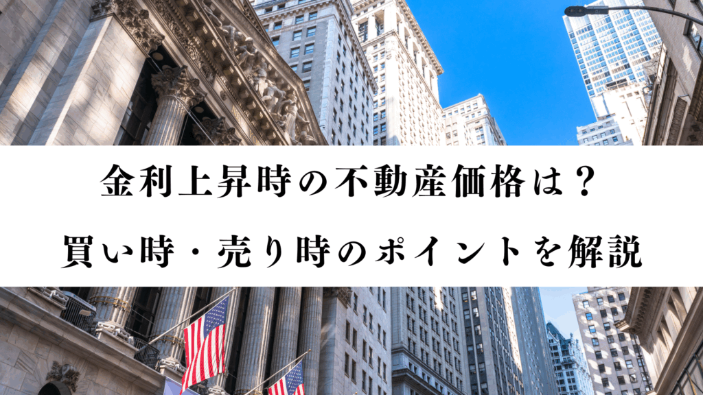 金利上昇時の不動産価格は?買い時・売り時のポイントを解説