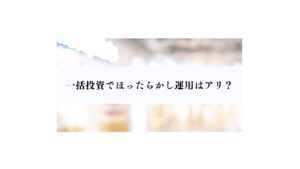 一括投資でほったらかし運用はアリ？