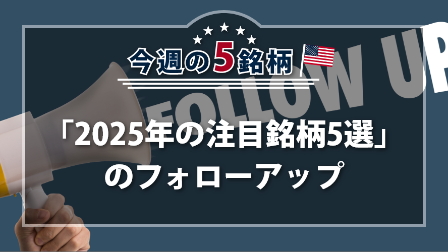 アメリカNOW! 今週の5銘柄 ~「2025年の注目銘柄5選」のフォローアップ~