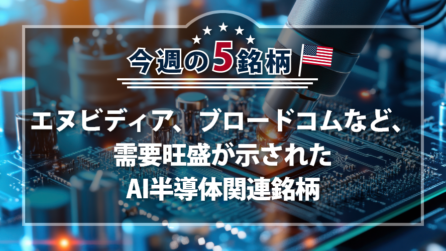 アメリカNOW!~エヌビディア、ブロードコムなど、需要旺盛が示されたAI半導体関連銘柄~