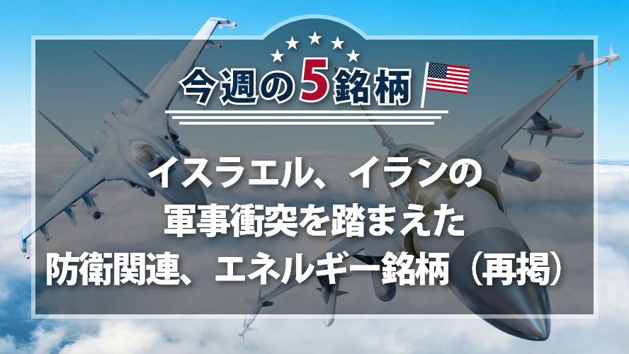 アメリカNOW! 今週の5銘柄 ~イスラエル、イランの軍事衝突を踏まえた防衛関連、エネルギー銘柄(再掲)~