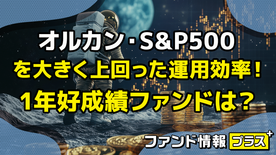 オルカン・S&P500 を大きく上回った運用効率！　1年好成績ファンドは？