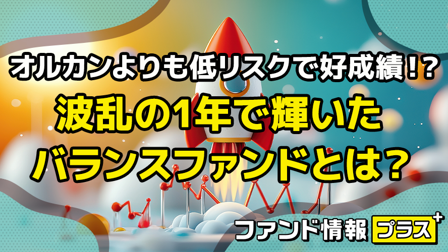 オルカンよりも低リスクで好成績！？　波乱の1年で輝いたバランスファンドは？