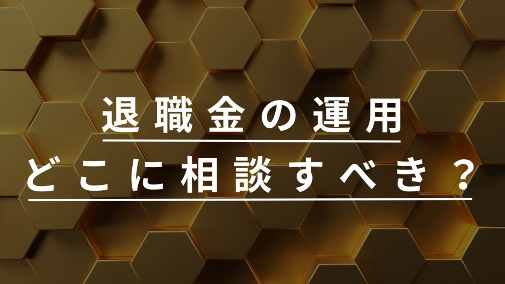 退職金の運用どこに相談すべき？