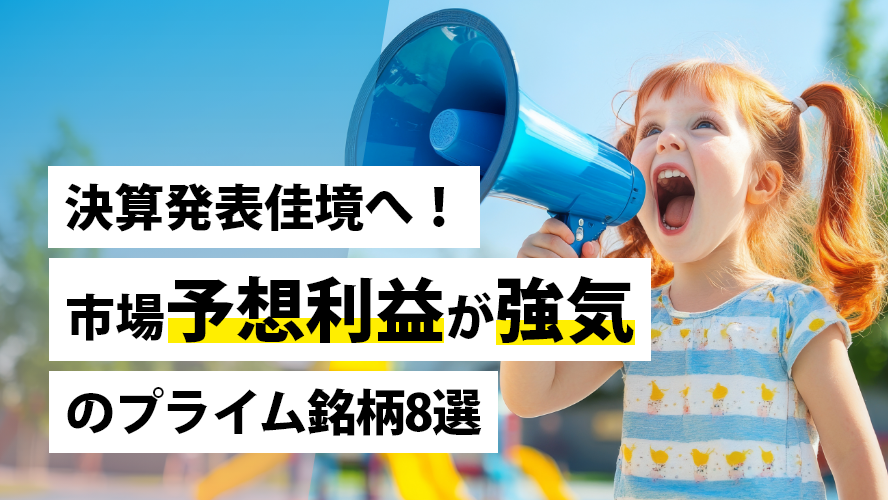 決算発表佳境へ!市場予想利益が強気のプライム銘柄8選
