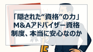 「隠された“資格”の力」｜M&Aアドバイザー資格制度、本当に安心なのか