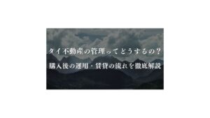 タイ不動産の管理ってどうするの?購入後の運用・賃貸の流れを徹底解説