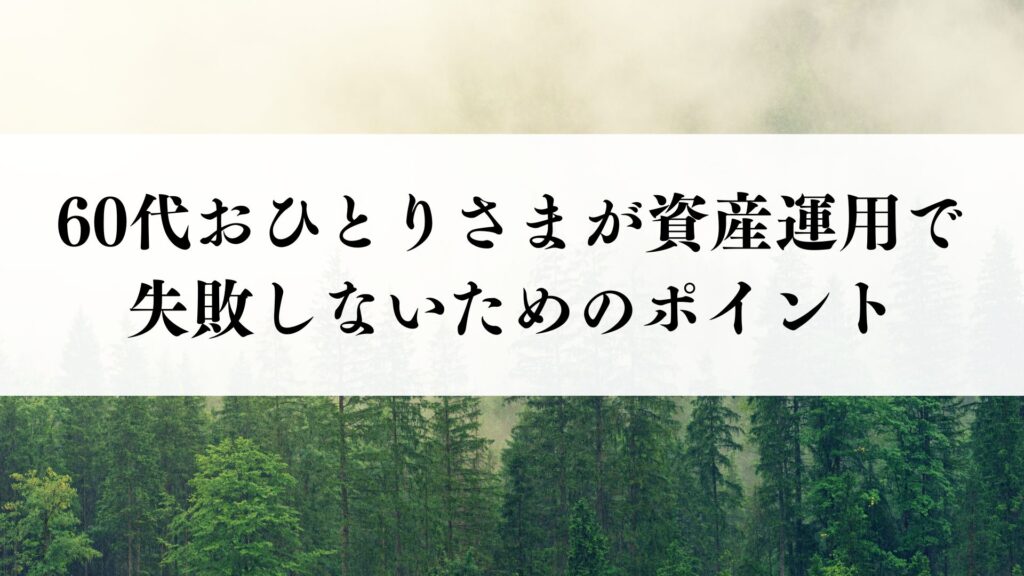60代おひとりさまが資産運用で失敗しないためのポイント