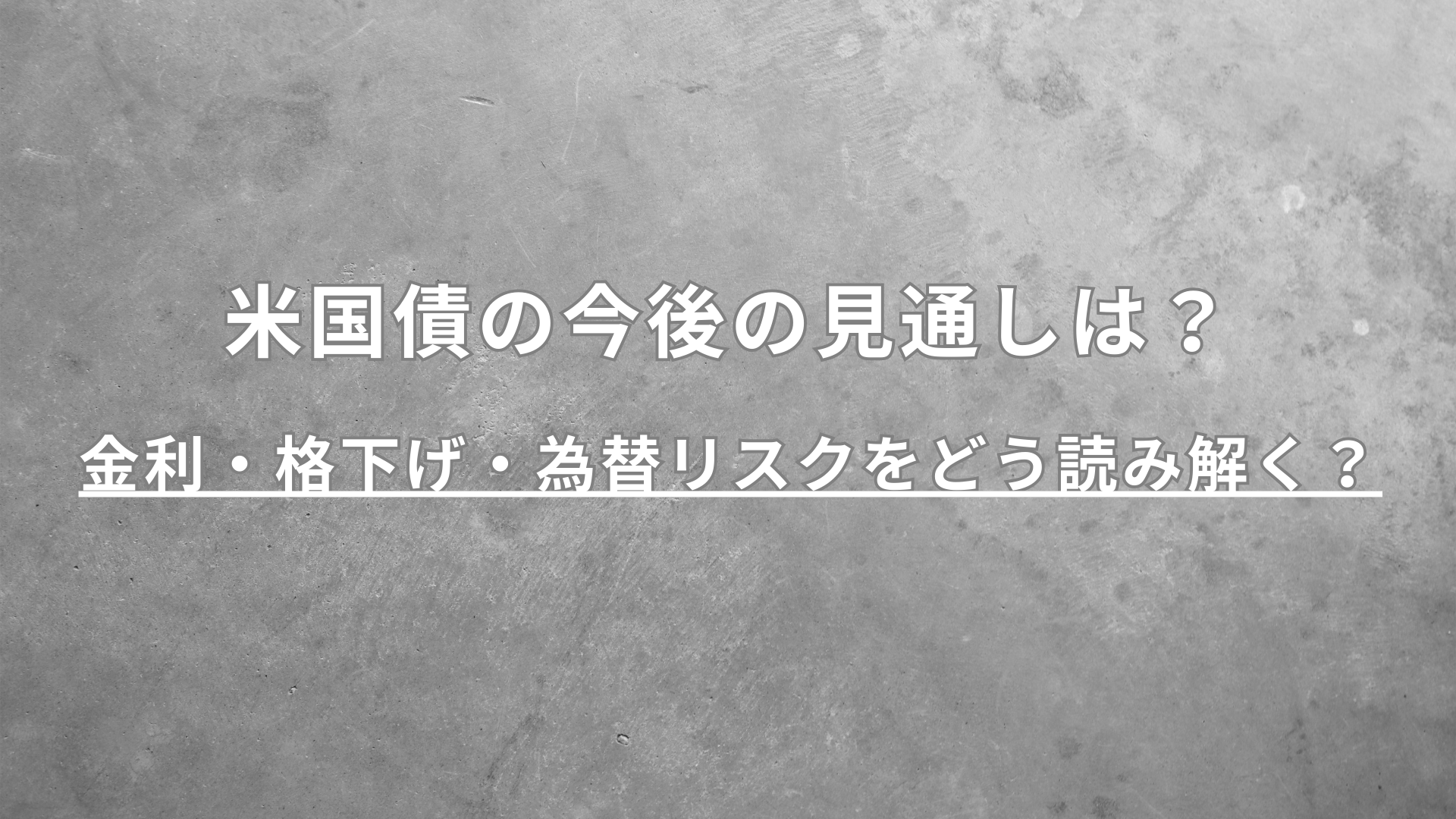 米国債の今後の見通しは？金利・格下げ・為替リスクをどう読み解く？