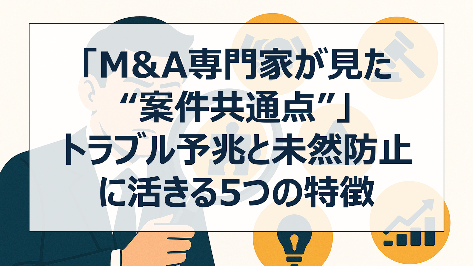 「M&A専門家が見た“案件共通点”」｜トラブル予兆と未然防止に活きる5つの特徴