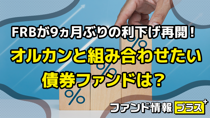 FRBが9ヵ月ぶりの利下げ再開！　オルカンと組み合わせたい債券ファンドは？