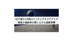 AIで変わるM&Aマッチングスコアリングー精度が成約率を押し上げる最新事例