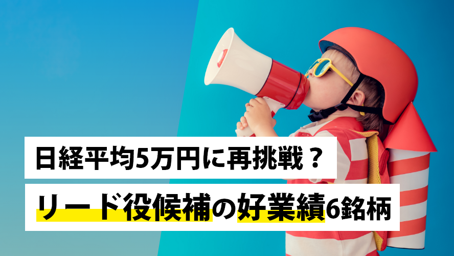 日経平均5万円に再挑戦？リード役候補の好業績6銘柄