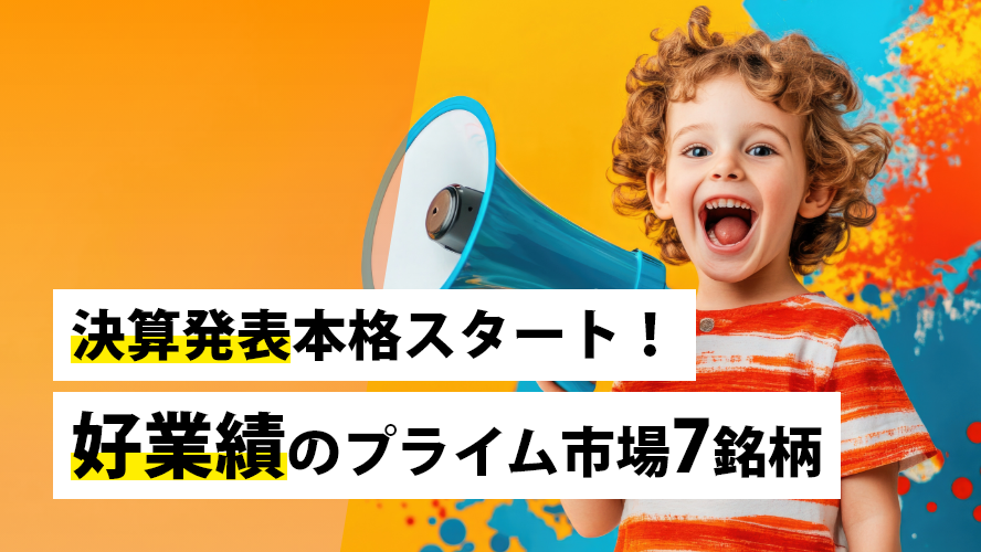 決算発表本格スタート!好業績のプライム市場7銘柄