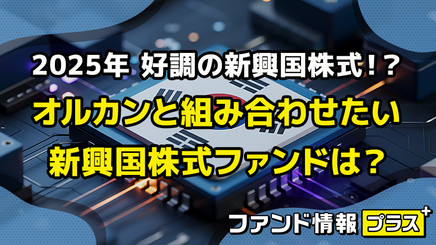 2025年 好調の新興国株式！？　オルカンと組み合わせたい新興国株式ファンドは？