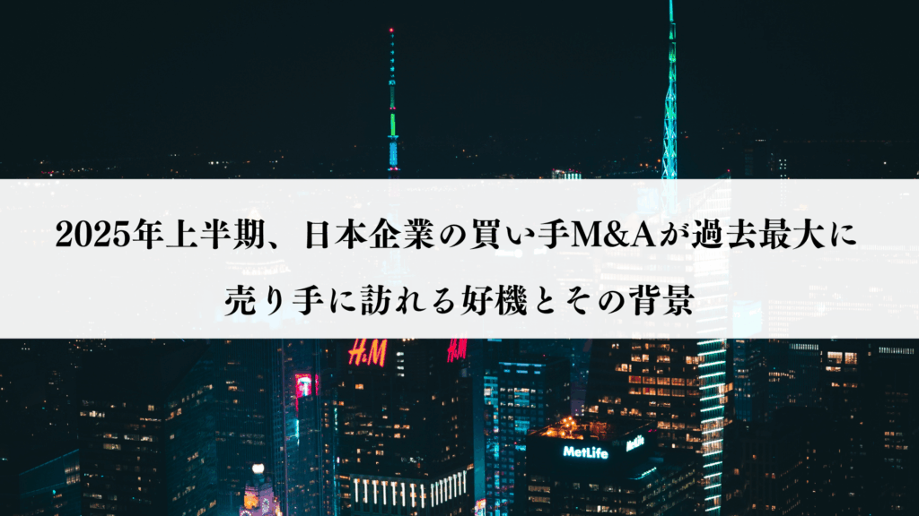 2025年上半期、日本企業の買い手M&Aが過去最大に—売り手に訪れる好機とその背景