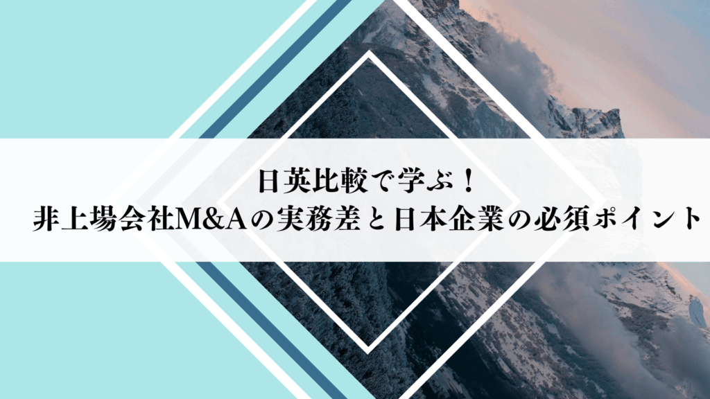 日英比較で学ぶ！非上場会社M&Aの実務差と日本企業の必須ポイント