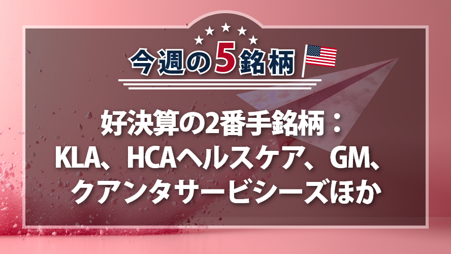 アメリカNOW! ~好決算の2番手銘柄：KLA、HCAヘルスケア、GM、クアンタサービシーズほか~