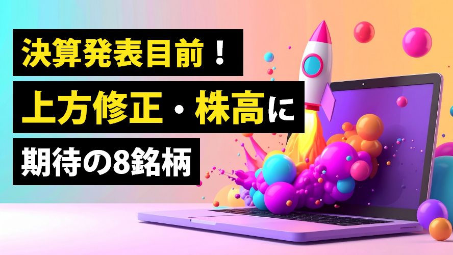 決算発表目前！上方修正・株高に期待の8銘柄