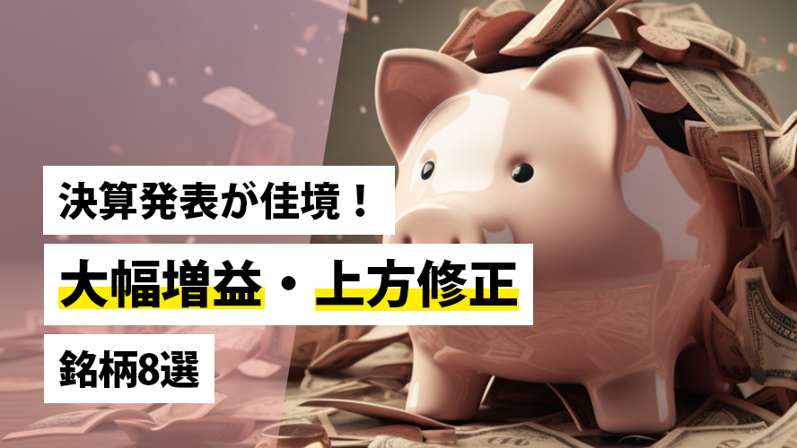決算発表が佳境!大幅増益・上方修正銘柄8選