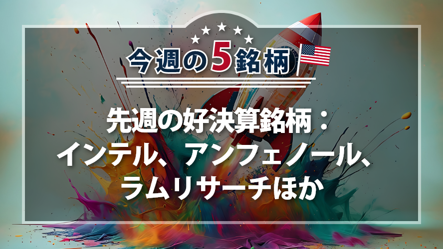 アメリカNOW! ~先週の好決算銘柄：インテル、アンフェノール、ラムリサーチほか~