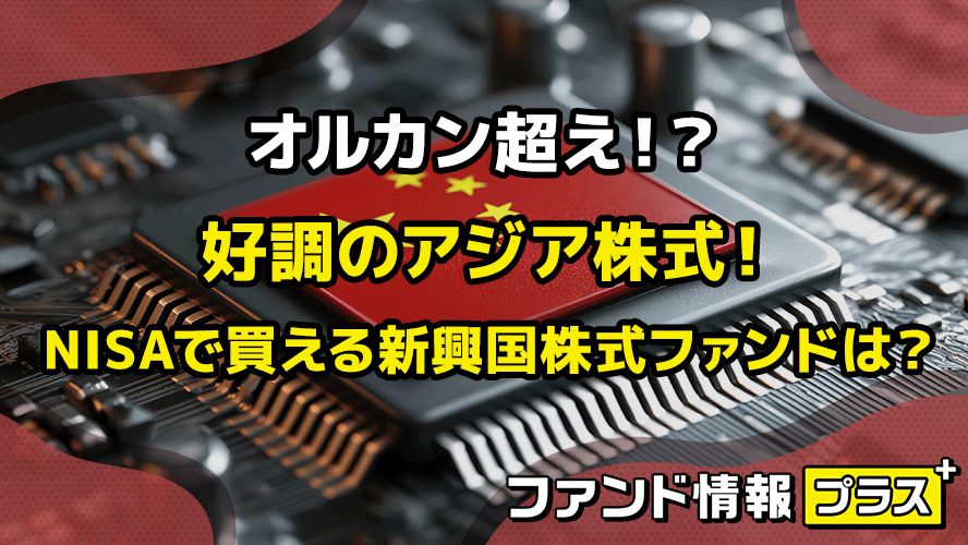 オルカン超え!? 好調のアジア株式! NISAで買える新興国株式ファンドは?