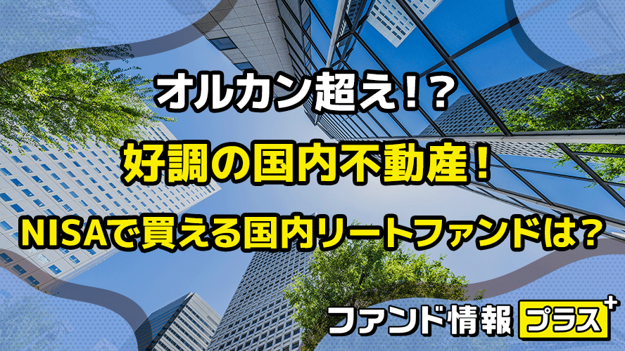 オルカン超え！？　好調の国内不動産！　NISAで買える国内リートファンドは？