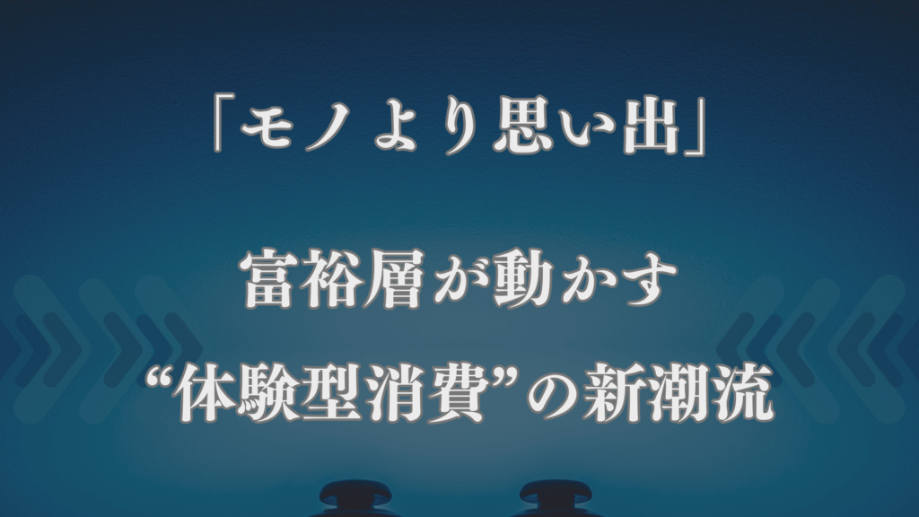「モノより思い出」──富裕層が動かす“体験型消費”の新潮流