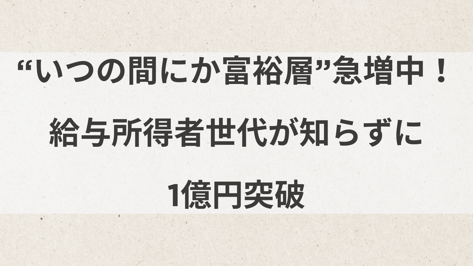 “いつの間にか富裕層”急増中！給与所得者世代が知らずに1億円突破