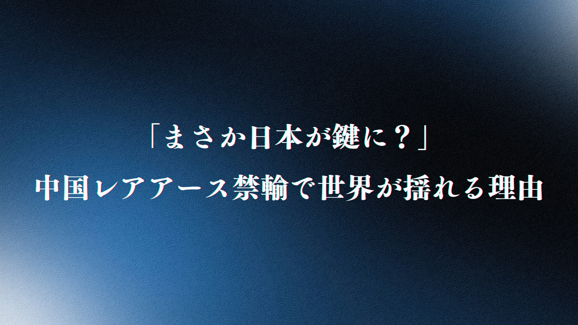 「まさか日本が鍵に？」中国レアアース禁輸で世界が揺れる理由
