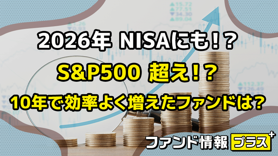 2026年 NISAにも!? S&P500 超え!? 10年で効率よく増えたファンドは?
