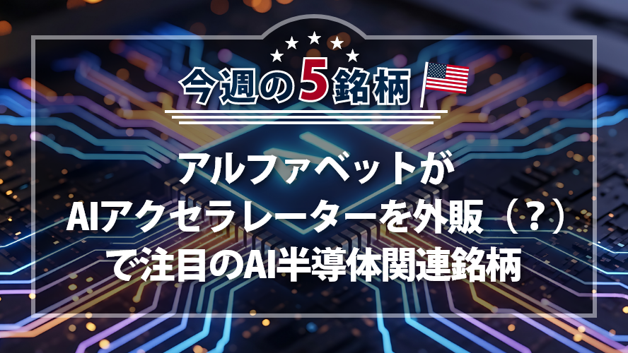 アメリカNOW! ~ アルファベットがAIアクセラレーターを外販(?)で注目のAI半導体関連銘柄 ~