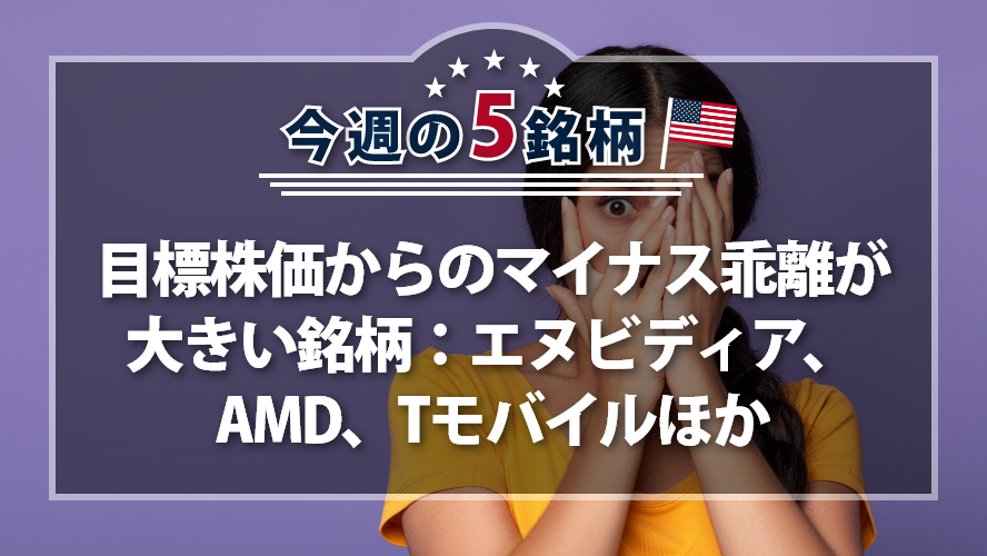 アメリカNOW! ~目標株価からのマイナス乖離が大きい銘柄:エヌビディア、AMD、Tモバイルほか~