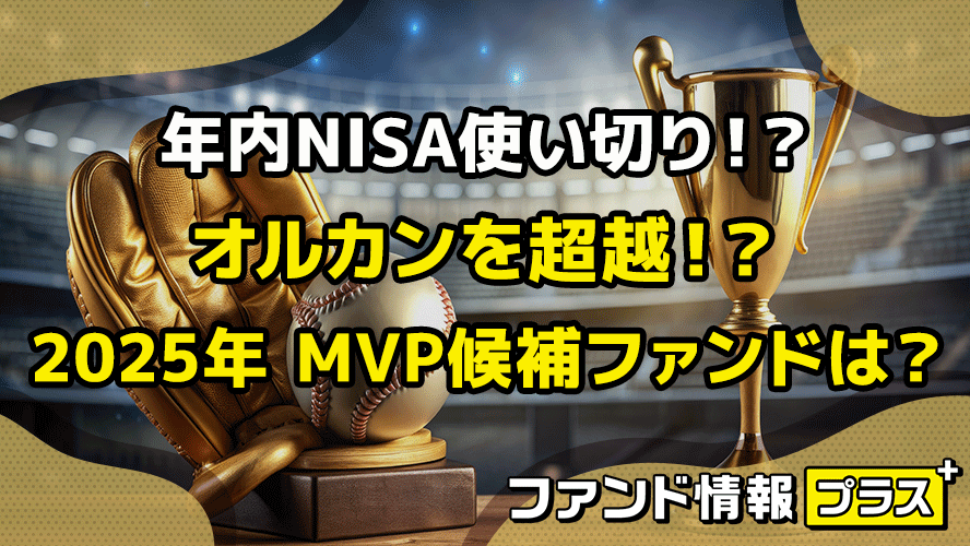 年内NISA使い切り!? オルカンを超越!? 2025年 MVP候補ファンドは?