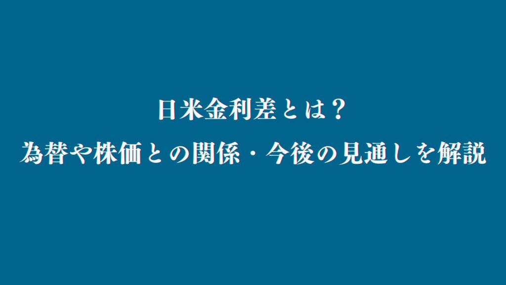 日米金利差とは?為替や株価との関係・今後の見通しを解説