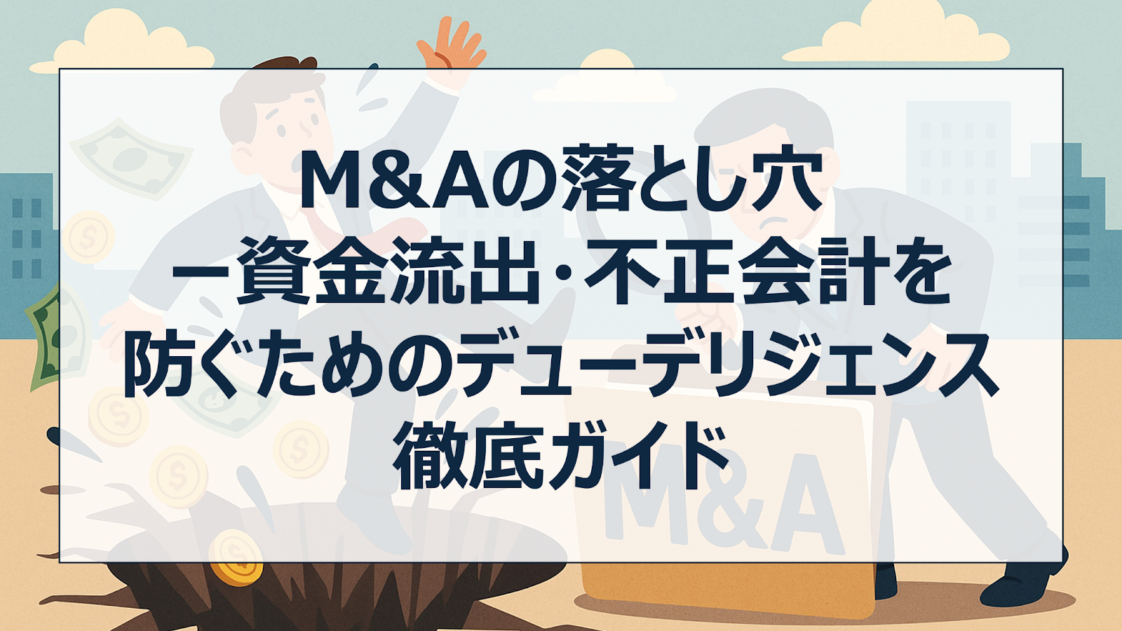 M&Aの落とし穴ー資金流出・不正会計を防ぐためのデューデリジェンス徹底ガイド