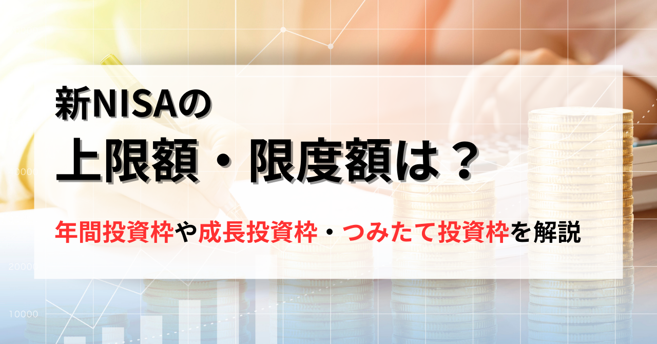 新NISAの上限額・限度額は？年間投資枠や成長投資枠・つみたて投資枠を解説