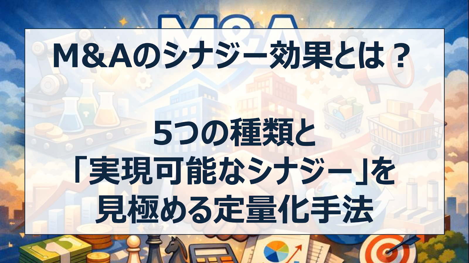 M&Aのシナジー効果とは？ 5つの種類と「実現可能なシナジー」を見極める定量化手法