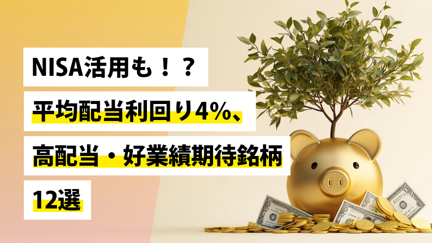 NISA活用も!?平均配当利回り4％、高配当・好業績期待銘柄12選