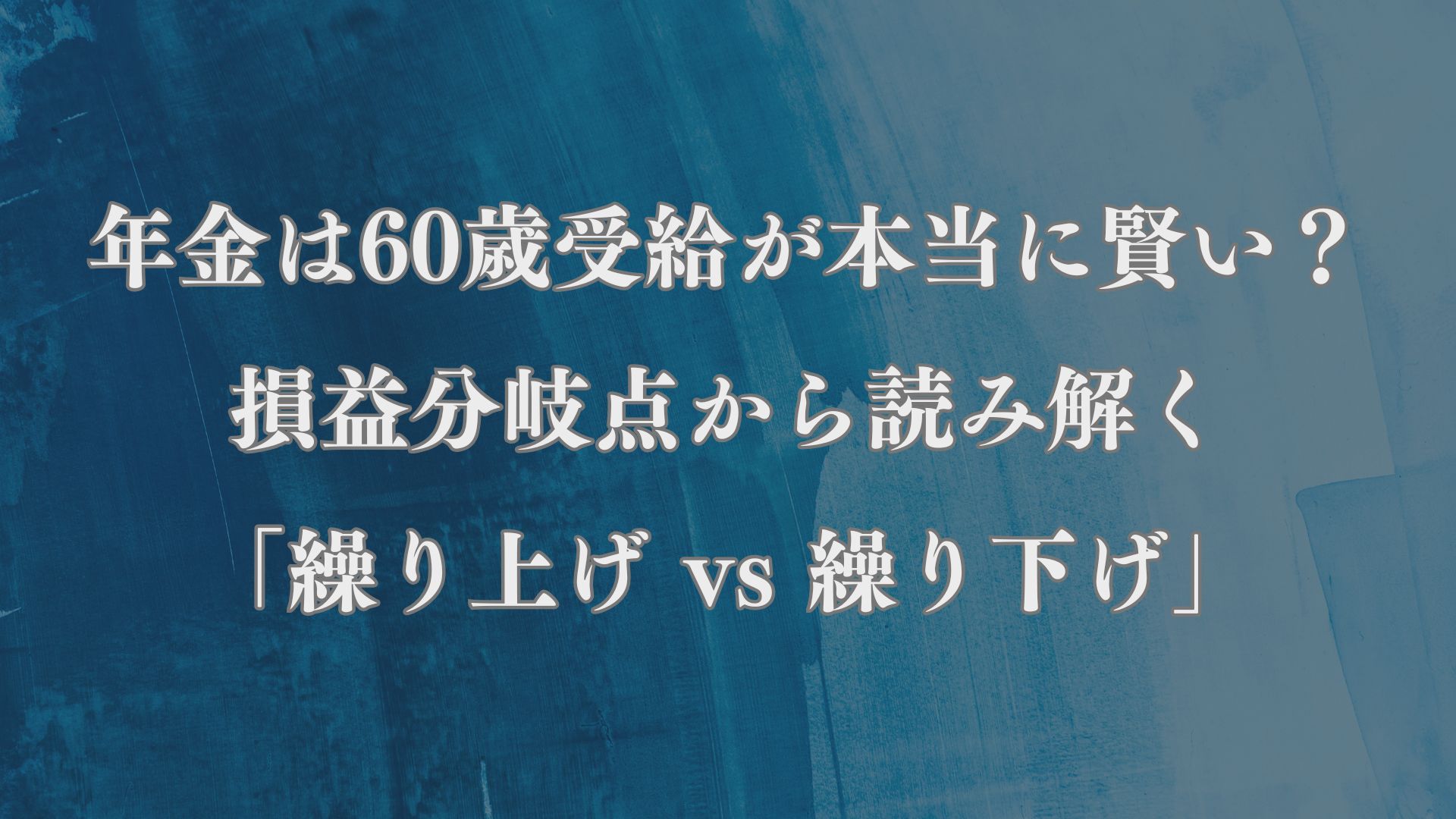 年金は60歳受給が本当に賢い？損益分岐点から読み解く「繰り上げ vs 繰り下げ」