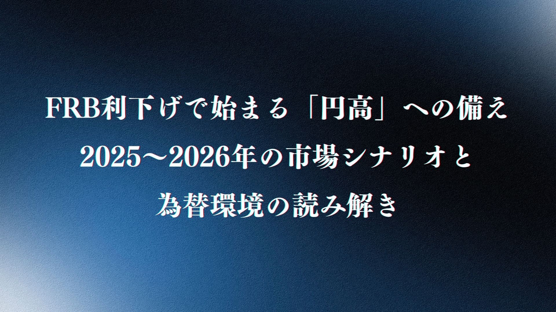 FRB利下げで始まる「円高」への備え─2025〜2026年の市場シナリオと為替環境の読み解き