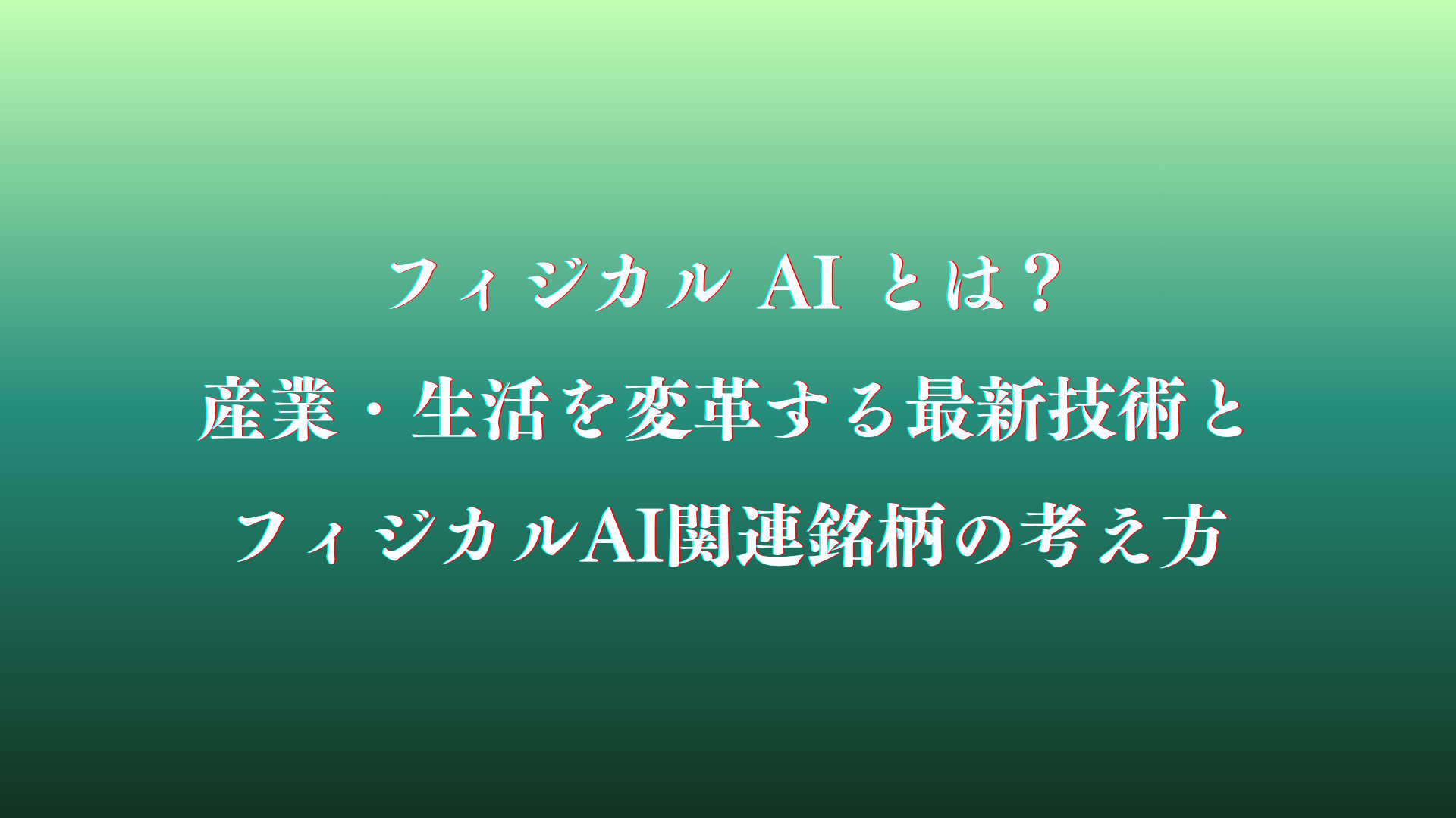 【現実世界を動かす】フィジカル AI とは？産業・生活を変革する最新技術とフィジカルAI関連銘柄の考え方